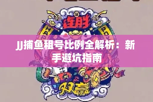 JJ捕鱼租号比例全解析：新手避坑指南