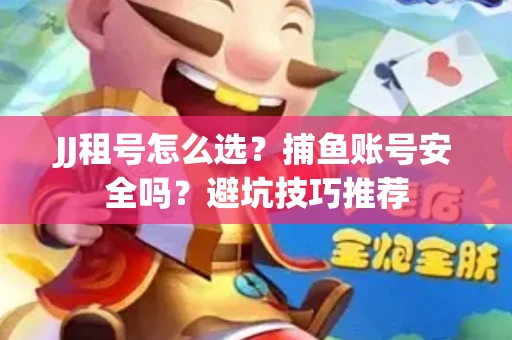 JJ租号怎么选?捕鱼账号安全吗?避坑技巧推荐 JJ租号怎么选?捕鱼账号安全吗?避坑技巧推荐